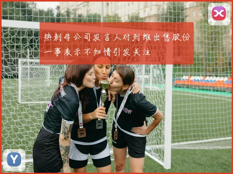热刺母公司发言人对列维出售股份一事表示不知情引发关注