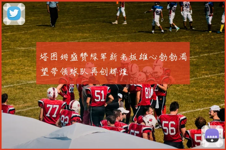 塔图姆盛赞绿军新老板雄心勃勃渴望带领球队再创辉煌