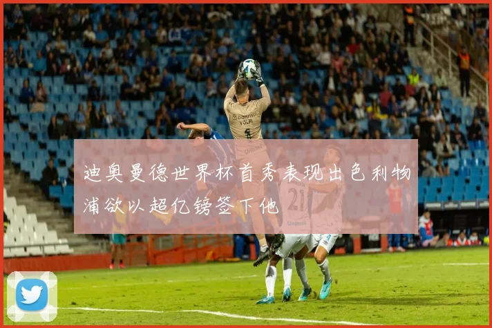 迪奥曼德世界杯首秀表现出色利物浦欲以超亿镑签下他