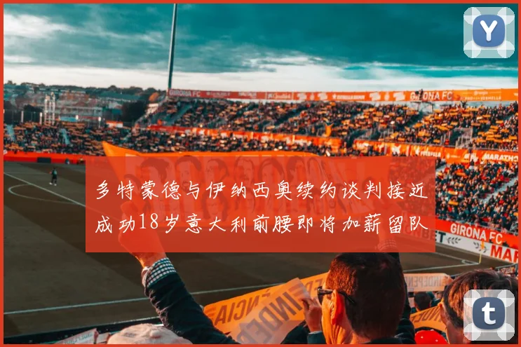 多特蒙德与伊纳西奥续约谈判接近成功18岁意大利前腰即将加薪留队