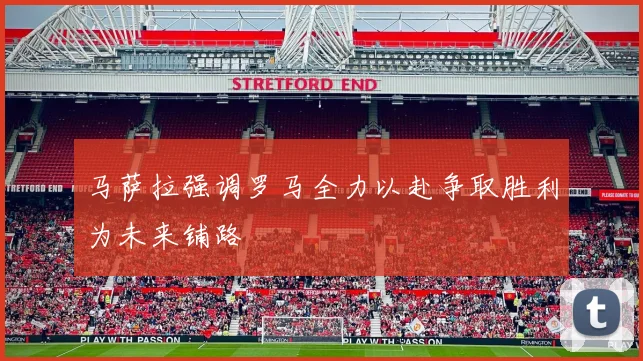 马萨拉强调罗马全力以赴争取胜利为未来铺路