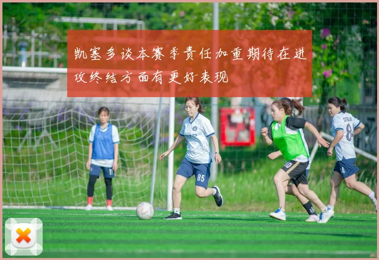 凯塞多谈本赛季责任加重期待在进攻终结方面有更好表现