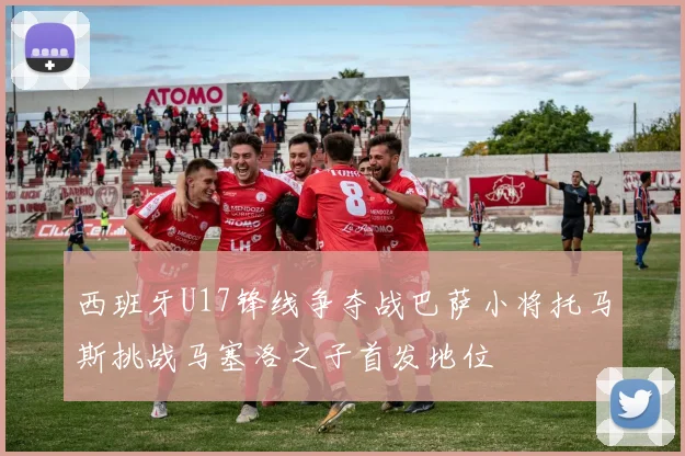 西班牙U17锋线争夺战巴萨小将托马斯挑战马塞洛之子首发地位